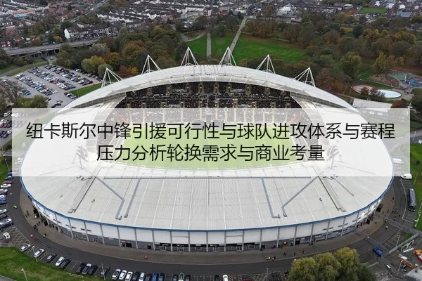 纽卡斯尔中锋引援可行性与球队进攻体系与赛程压力分析轮换需求与商业考量