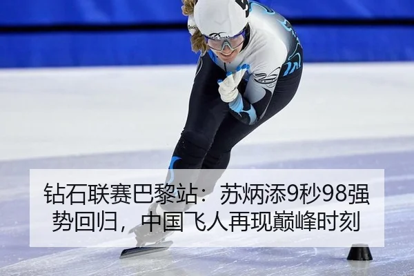 钻石联赛巴黎站：苏炳添9秒98强势回归，中国飞人再现巅峰时刻
