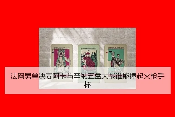 法网男单决赛阿卡与辛纳五盘大战谁能捧起火枪手杯