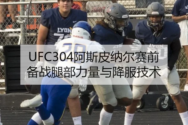UFC304阿斯皮纳尔赛前备战腿部力量与降服技术